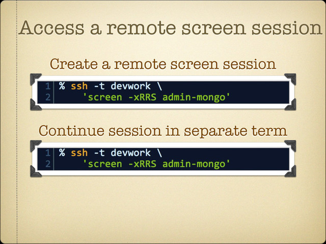 Access a remote screen session
Create a remote screen session
Continue session in separate term
