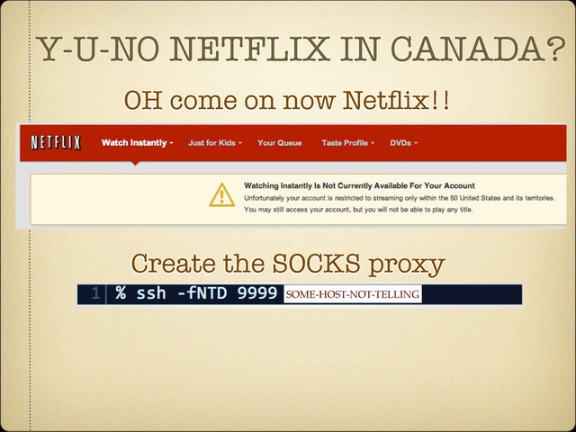 Y-U-NO NETFLIX IN CANADA?
OH come on now Netﬂix!!
Create the SOCKS proxy
SOME-HOST-NOT-TELLING

