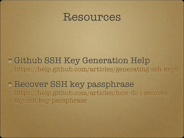 Github SSH Key Generation Help
https://help.github.com/articles/generating-ssh-keys
Recover SSH key passphrase
https://help.github.com/articles/how-do-i-recover-
my-ssh-key-passphrase
Resources
