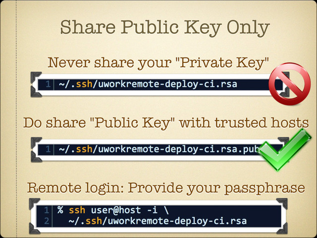 Share Public Key Only
Never share your "Private Key"
Do share "Public Key" with trusted hosts
Remote login: Provide your passphrase
