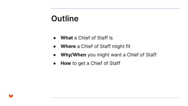 Outline
● What a Chief of Staff is
● Where a Chief of Staff might fit
● Why/When you might want a Chief of Staff
● How to get a Chief of Staff
