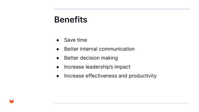 Benefits
● Save time
● Better internal communication
● Better decision making
● Increase leadership’s impact
● Increase effectiveness and productivity

