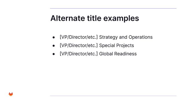 Alternate title examples
● [VP/Director/etc.] Strategy and Operations
● [VP/Director/etc.] Special Projects
● [VP/Director/etc.] Global Readiness

