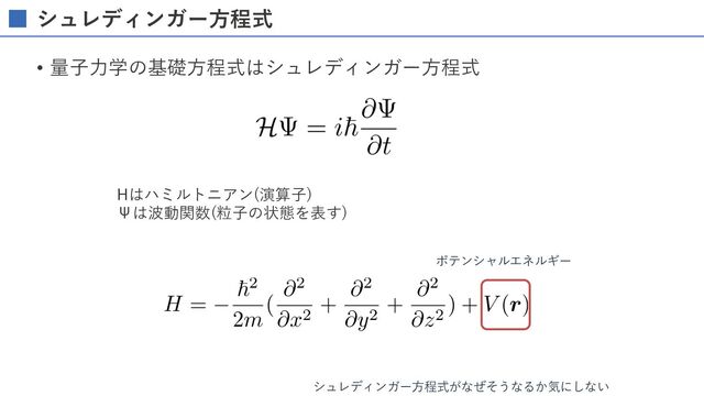 シュレディンガー⽅程式
• 量⼦⼒学の基礎⽅程式はシュレディンガー⽅程式
Hはハミルトニアン(演算⼦)
Ψは波動関数(粒⼦の状態を表す)
シュレディンガー⽅程式がなぜそうなるか気にしない
ポテンシャルエネルギー
