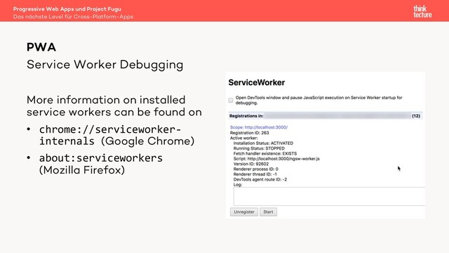 Service Worker Debugging
More information on installed
service workers can be found on
• chrome://serviceworker-
internals (Google Chrome)
• about:serviceworkers
(Mozilla Firefox)
PWA
Das nächste Level für Cross-Platform-Apps
Progressive Web Apps und Project Fugu
