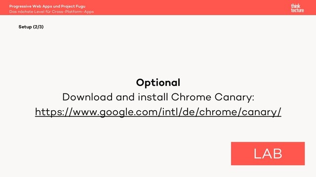 Optional
Download and install Chrome Canary:
https://www.google.com/intl/de/chrome/canary/
Setup (2/3)
LAB
Das nächste Level für Cross-Platform-Apps
Progressive Web Apps und Project Fugu
