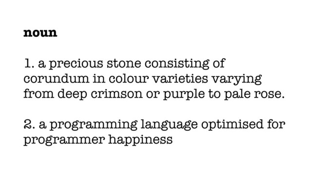 noun
1. a precious stone consisting of
corundum in colour varieties varying
from deep crimson or purple to pale rose.
2. a programming language optimised for
programmer happiness
