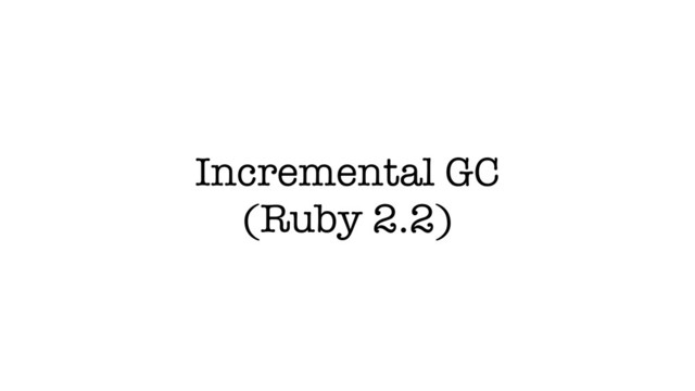 Incremental GC
(Ruby 2.2)
