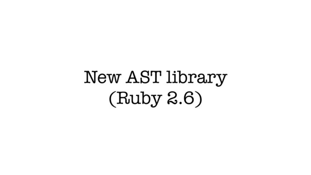 New AST library
(Ruby 2.6)
