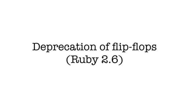 Deprecation of ﬂip-ﬂops
(Ruby 2.6)
