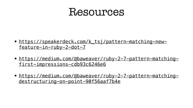 Resources
• https://speakerdeck.com/k_tsj/pattern-matching-new-
feature-in-ruby-2-dot-7
• https://medium.com/@baweaver/ruby-2-7-pattern-matching-
first-impressions-cdb93c6246e6
• https://medium.com/@baweaver/ruby-2-7-pattern-matching-
destructuring-on-point-90f56aaf7b4e
