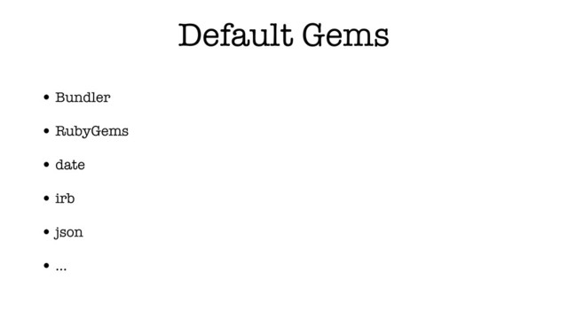Default Gems
• Bundler
• RubyGems
• date
• irb
• json
• …
