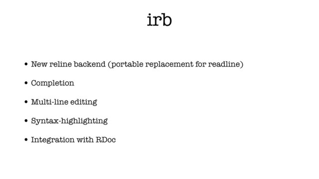 irb
• New reline backend (portable replacement for readline)
• Completion
• Multi-line editing
• Syntax-highlighting
• Integration with RDoc
