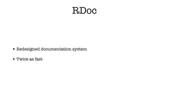 RDoc
• Redesigned documentation system
• Twice as fast
