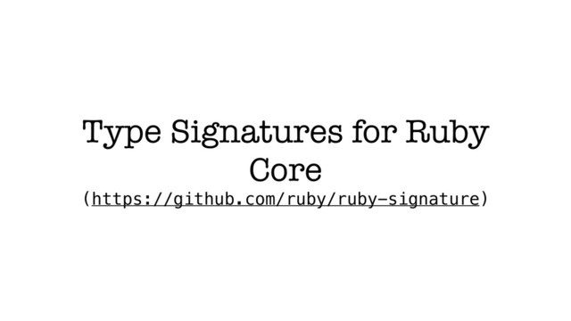 Type Signatures for Ruby
Core
(https://github.com/ruby/ruby-signature)

