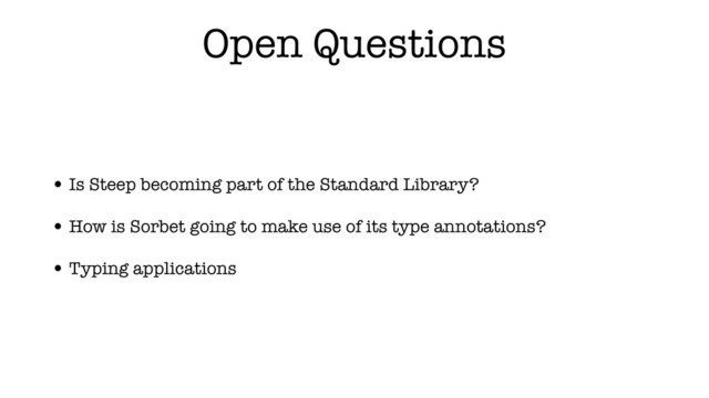 Open Questions
• Is Steep becoming part of the Standard Library?
• How is Sorbet going to make use of its type annotations?
• Typing applications
