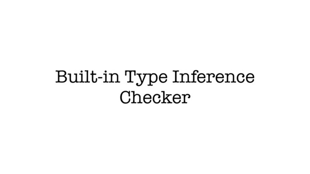 Built-in Type Inference
Checker

