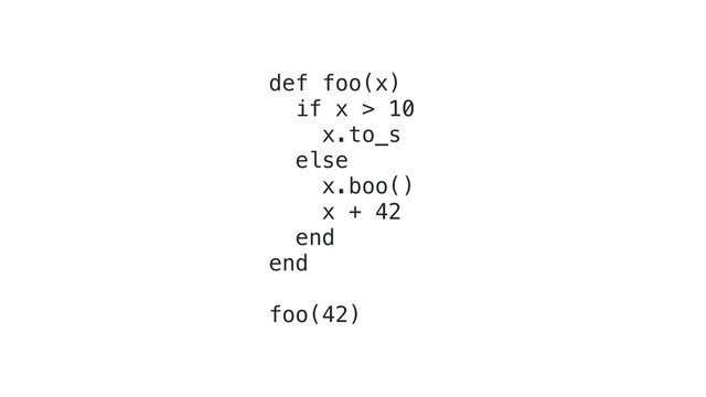 def foo(x)
if x > 10
x.to_s
else
x.boo()
x + 42
end
end
foo(42)
