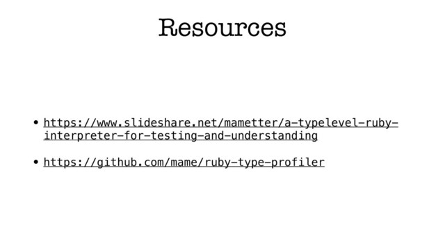Resources
• https://www.slideshare.net/mametter/a-typelevel-ruby-
interpreter-for-testing-and-understanding
• https://github.com/mame/ruby-type-profiler
