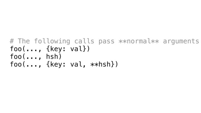 # The following calls pass **normal** arguments
foo(..., {key: val})
foo(..., hsh)
foo(..., {key: val, **hsh})
