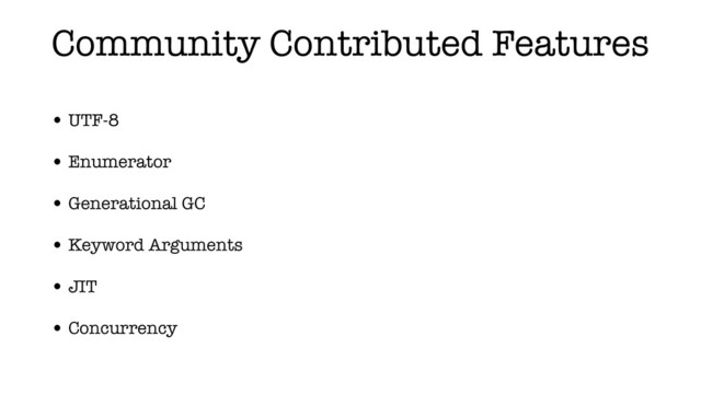 Community Contributed Features
• UTF-8
• Enumerator
• Generational GC
• Keyword Arguments
• JIT
• Concurrency
