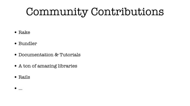 Community Contributions
• Rake
• Bundler
• Documentation & Tutorials
• A ton of amazing libraries
• Rails
• …

