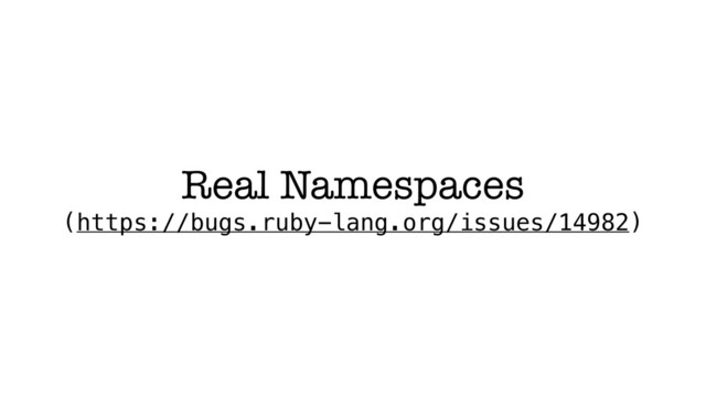 Real Namespaces
(https://bugs.ruby-lang.org/issues/14982)
