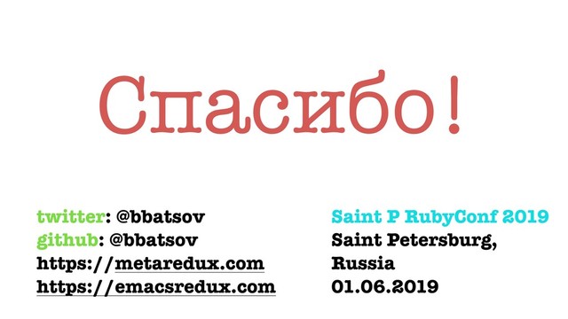 Спасибо!
twitter: @bbatsov
github: @bbatsov
https://metaredux.com
https://emacsredux.com
Saint P RubyConf 2019
Saint Petersburg,
Russia
01.06.2019
