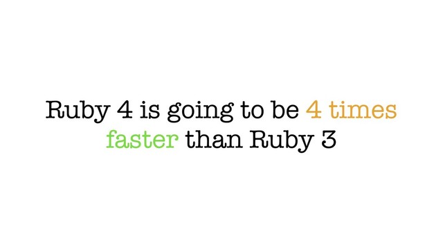 Ruby 4 is going to be 4 times
faster than Ruby 3
