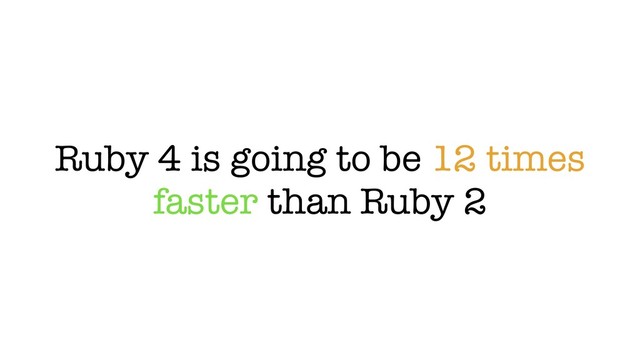 Ruby 4 is going to be 12 times
faster than Ruby 2

