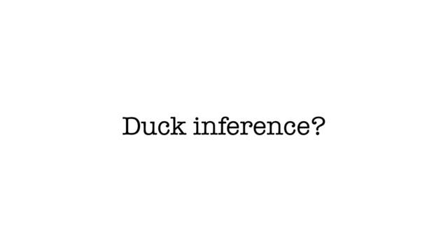 Duck inference?
