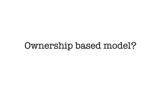 Ownership based model?
