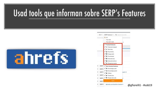Usad tools que informan sobre SERP’s Features
@gfiorelli1 - #sob19
