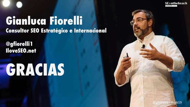 Gianluca Fiorelli
Consultor SEO Estratégico e Internacional
@gfiorelli1
IloveSEO.net
GRACIAS
@gfiorelli1 - #sob19
