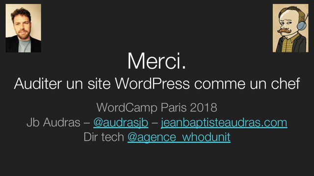 Merci.
Auditer un site WordPress comme un chef
WordCamp Paris 2018
Jb Audras – @audrasjb – jeanbaptisteaudras.com
Dir tech @agence_whodunit
