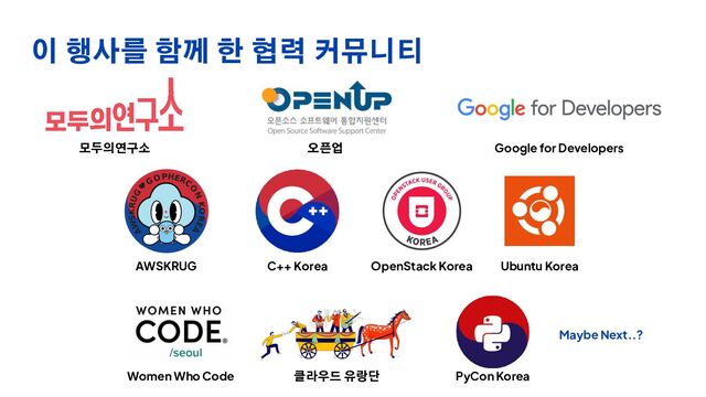 이 행사를 함께 한 협력 커뮤니티
모두의연구소 오픈업 Google for Developers
Women Who Code
AWSKRUG C++ Korea OpenStack Korea Ubuntu Korea
클라우드 유랑단
Maybe Next..?
PyCon Korea
