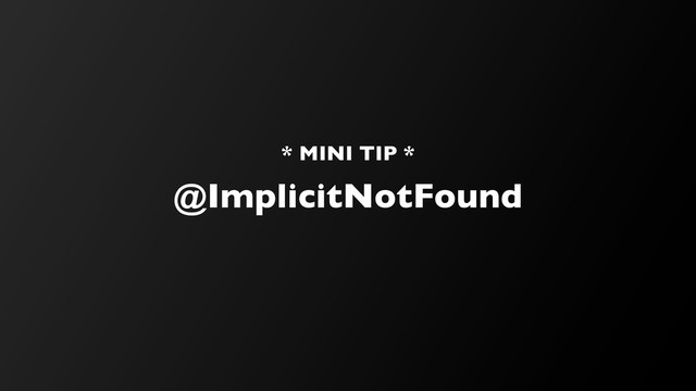@ImplicitNotFound
* MINI TIP *
