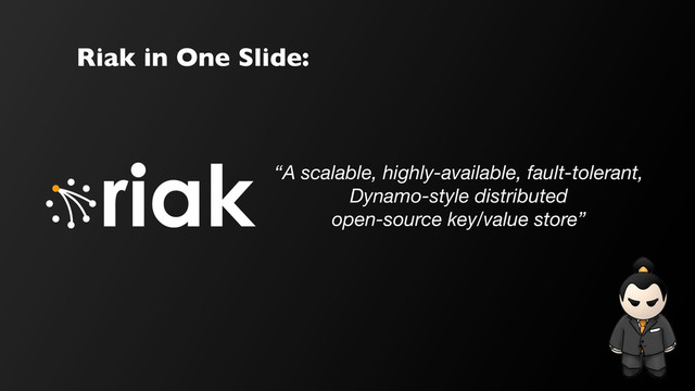 “A scalable, highly-available, fault-tolerant,
Dynamo-style distributed
open-source key/value store”
Riak in One Slide:
