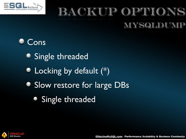 EffectiveMySQL.com - Performance, Scalability & Business Continuity
Backup Options
Cons
Single threaded
Locking by default (*)
Slow restore for large DBs
Single threaded
mysqldump
