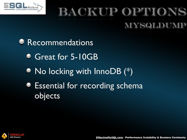 EffectiveMySQL.com - Performance, Scalability & Business Continuity
Backup Options
Recommendations
Great for 5-10GB
No locking with InnoDB (*)
Essential for recording schema
objects
mysqldump
