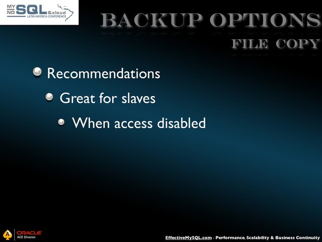 EffectiveMySQL.com - Performance, Scalability & Business Continuity
Backup Options
Recommendations
Great for slaves
When access disabled
File Copy
