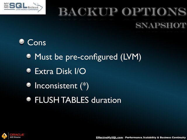 EffectiveMySQL.com - Performance, Scalability & Business Continuity
Backup Options
Cons
Must be pre-conﬁgured (LVM)
Extra Disk I/O
Inconsistent (*)
FLUSH TABLES duration
SNAPSHOT
