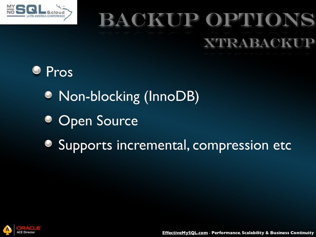 EffectiveMySQL.com - Performance, Scalability & Business Continuity
Backup Options
Pros
Non-blocking (InnoDB)
Open Source
Supports incremental, compression etc
XtraBACKUP
