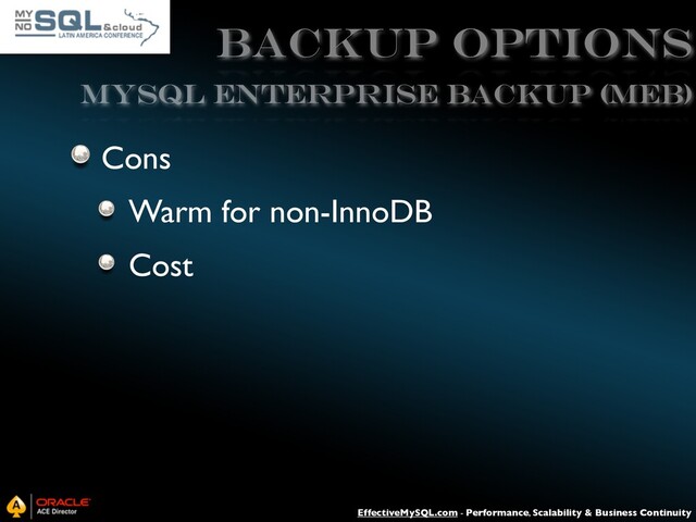 EffectiveMySQL.com - Performance, Scalability & Business Continuity
Backup Options
Cons
Warm for non-InnoDB
Cost
MySQL ENTERPRISE BACKUP (MEB)
