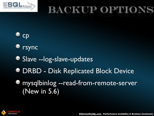 EffectiveMySQL.com - Performance, Scalability & Business Continuity
Backup Options
cp
rsync
Slave --log-slave-updates
DRBD - Disk Replicated Block Device
mysqlbinlog --read-from-remote-server
(New in 5.6)
