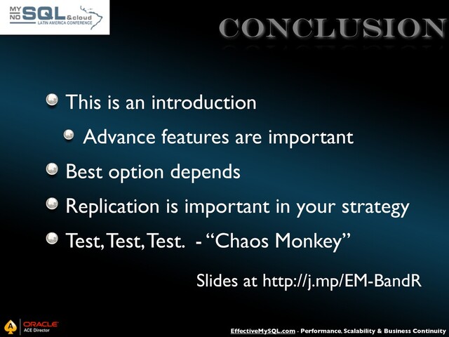 EffectiveMySQL.com - Performance, Scalability & Business Continuity
CONCLUsiON
This is an introduction
Advance features are important
Best option depends
Replication is important in your strategy
Test, Test, Test. - “Chaos Monkey”
Slides at http://j.mp/EM-BandR
