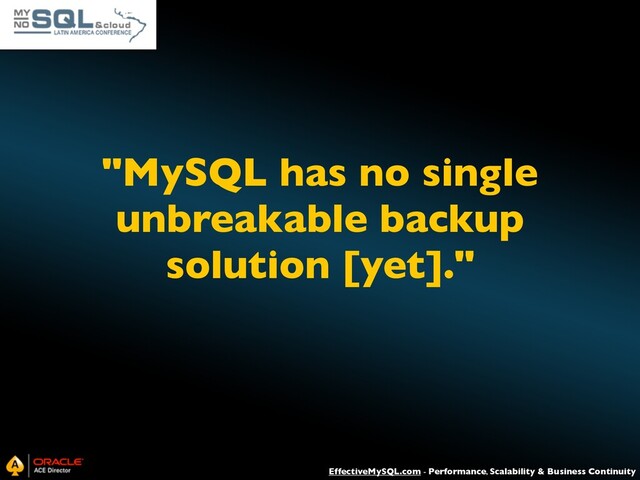 EffectiveMySQL.com - Performance, Scalability & Business Continuity
"MySQL has no single
unbreakable backup
solution [yet]."
