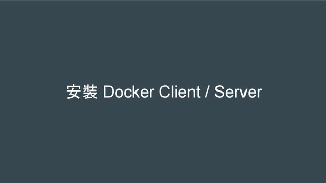 安裝 Docker Client / Server
