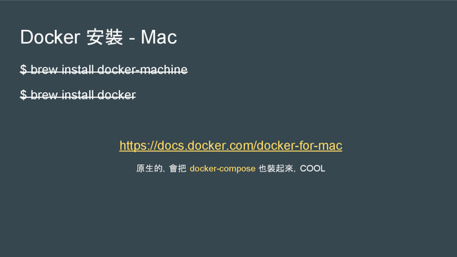 Docker 安裝 - Mac
$ brew install docker-machine
$ brew install docker
https://docs.docker.com/docker-for-mac
原生的，會把 docker-compose 也裝起來，COOL
