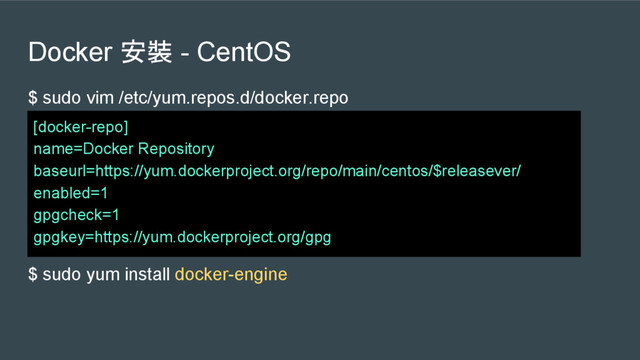 Docker 安裝 - CentOS
$ sudo vim /etc/yum.repos.d/docker.repo
$ sudo yum install docker-engine
[docker-repo]
name=Docker Repository
baseurl=https://yum.dockerproject.org/repo/main/centos/$releasever/
enabled=1
gpgcheck=1
gpgkey=https://yum.dockerproject.org/gpg
